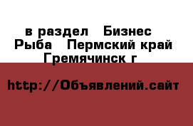  в раздел : Бизнес » Рыба . Пермский край,Гремячинск г.